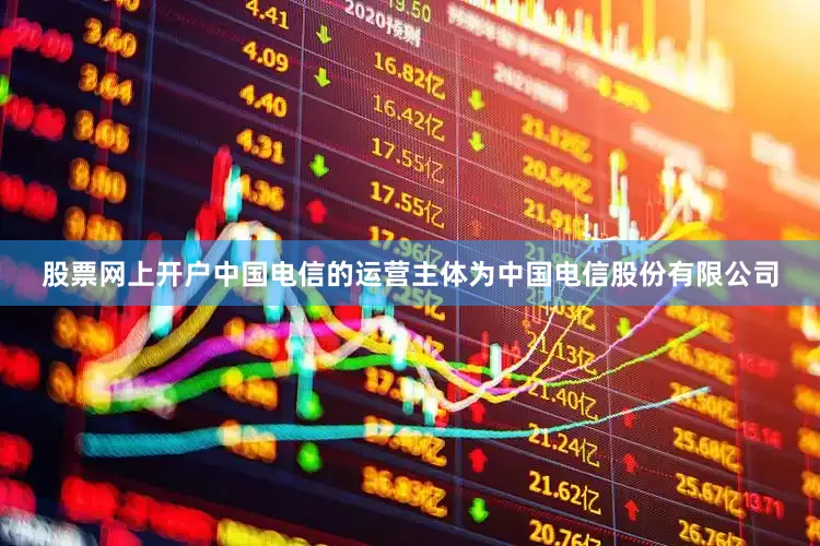 股票网上开户中国电信的运营主体为中国电信股份有限公司