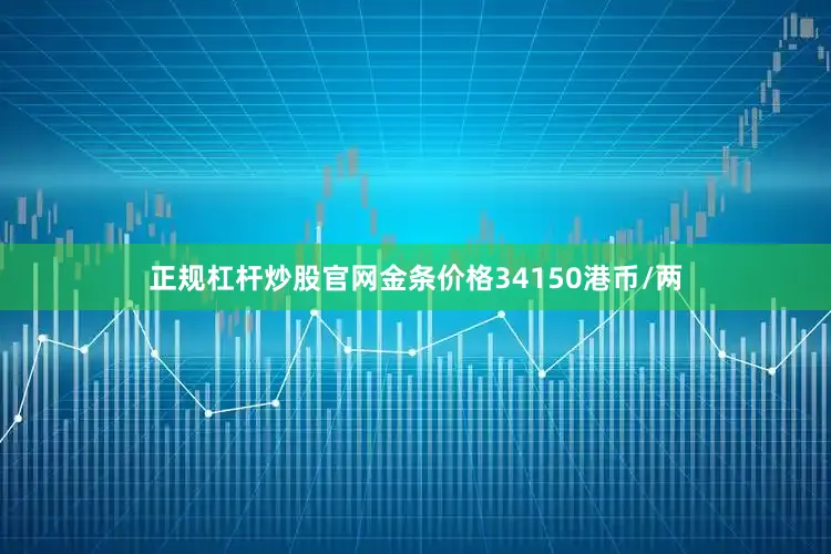 正规杠杆炒股官网金条价格34150港币/两