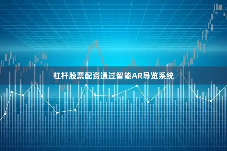 杠杆股票配资通过智能AR导览系统