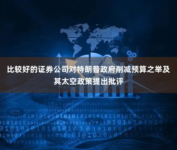比较好的证券公司对特朗普政府削减预算之举及其太空政策提出批评