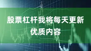 股票杠杆我将每天更新优质内容