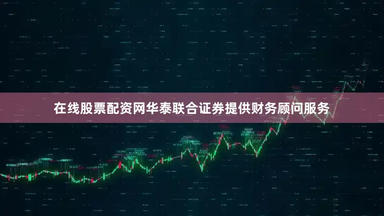 在线股票配资网华泰联合证券提供财务顾问服务