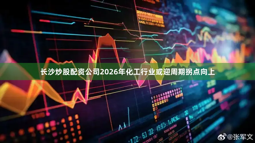 长沙炒股配资公司2026年化工行业或迎周期拐点向上