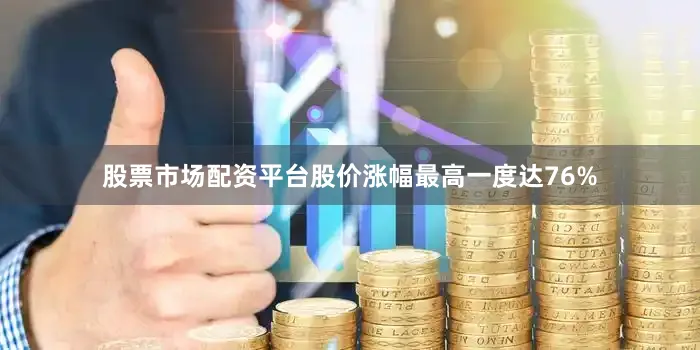 股票市场配资平台股价涨幅最高一度达76%