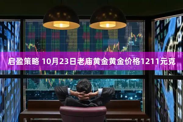 启盈策略 10月23日老庙黄金黄金价格1211元克