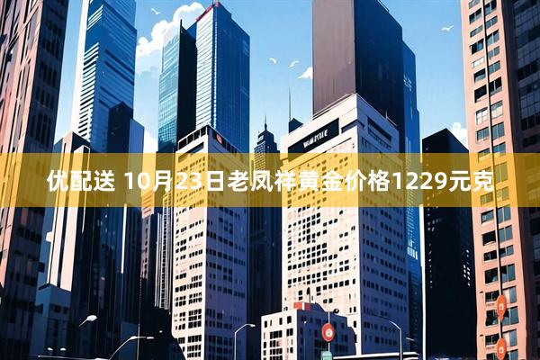 优配送 10月23日老凤祥黄金价格1229元克
