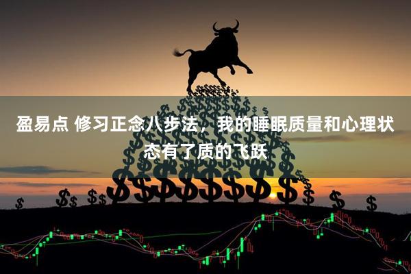 盈易点 修习正念八步法，我的睡眠质量和心理状态有了质的飞跃