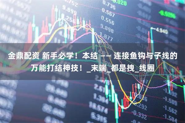 金鼎配资 新手必学!本结 —— 连接鱼钩与子线的万能打结神技!_末端_都是拽_线圈