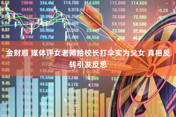 金财顺 媒体评女老师给校长打伞实为父女 真相反转引发反思