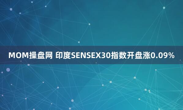 MOM操盘网 印度SENSEX30指数开盘涨0.09%