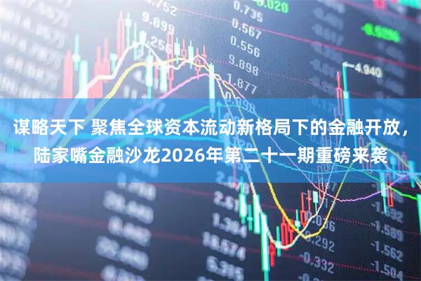 谋略天下 聚焦全球资本流动新格局下的金融开放，陆家嘴金融沙龙2026年第二十一期重磅来袭