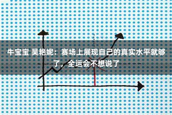 牛宝宝 吴艳妮：赛场上展现自己的真实水平就够了，全运会不想说了